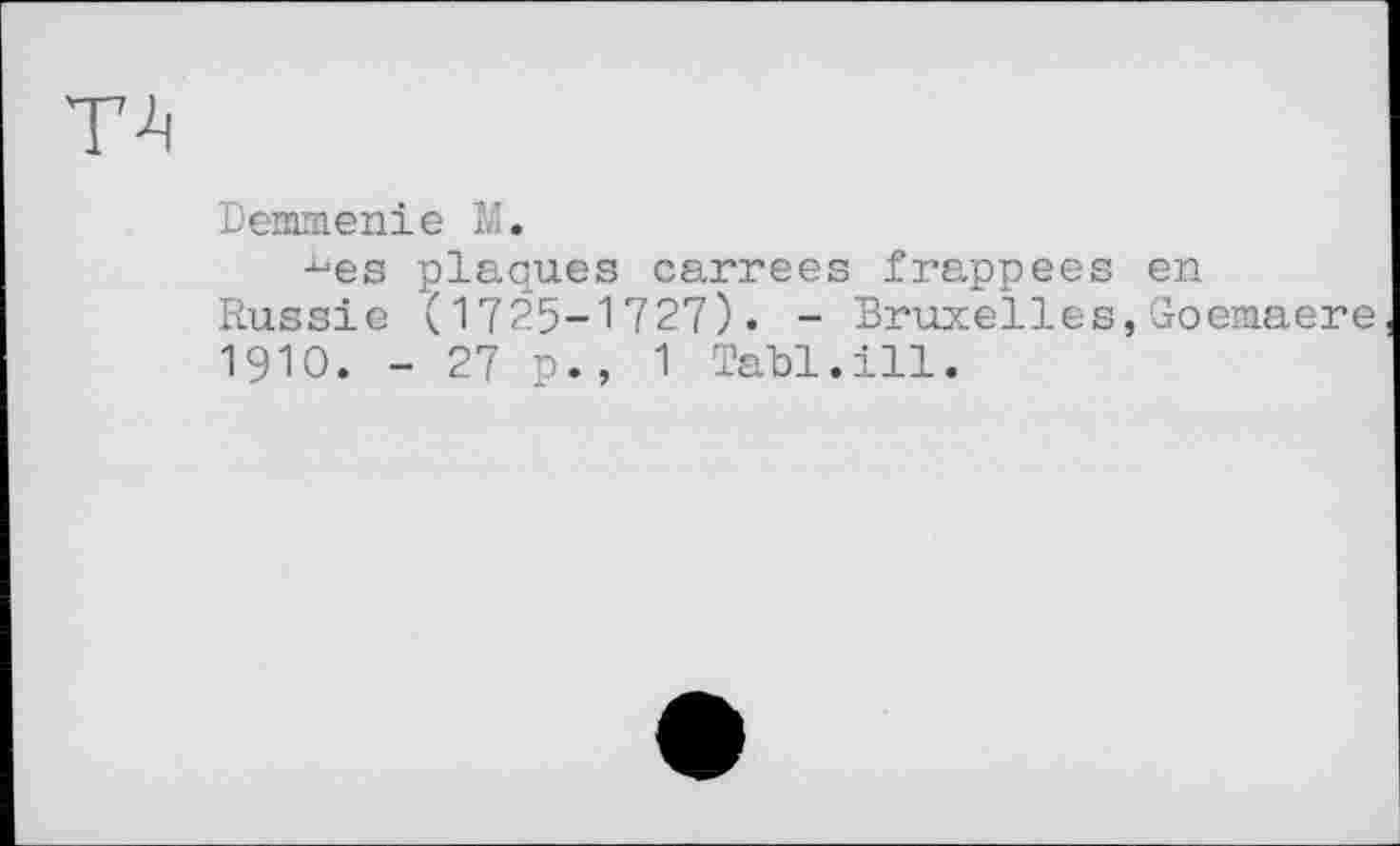 ﻿Demmenie M.
ьее plaques carrées frappées en Russie (1725-1727). - Bruxelles,Goemaere 1910. - 27 p., 1 Tabl.ill.